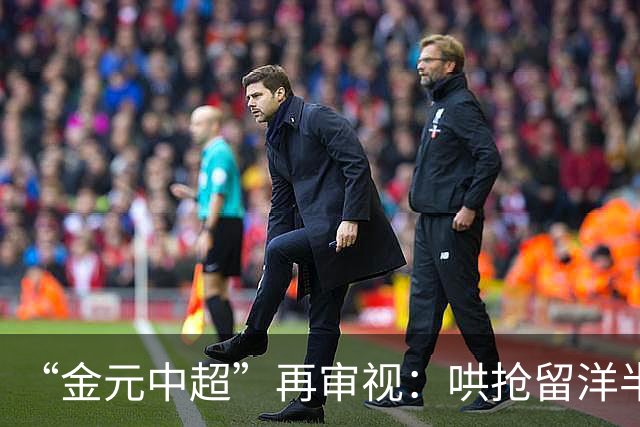 “金元中超”再审视：哄抢留洋半成品造成灾难